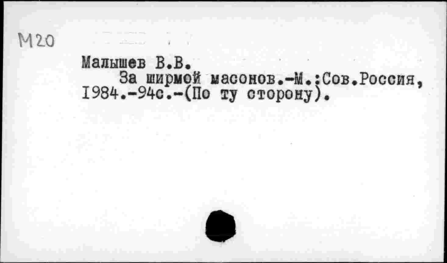 ﻿М2.0
Малышев В.В.
За ширмой масонов.-М.:Сов.Россия, 1984.-94с.-(По ту сторону).